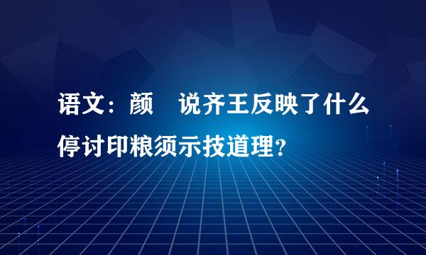 语文：颜斶说齐王反映了什么停讨印粮须示技道理？