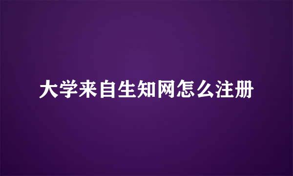 大学来自生知网怎么注册