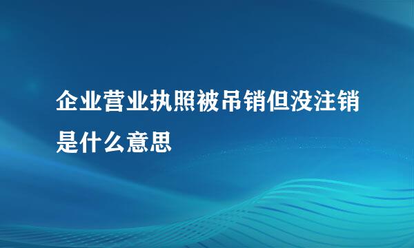 企业营业执照被吊销但没注销是什么意思