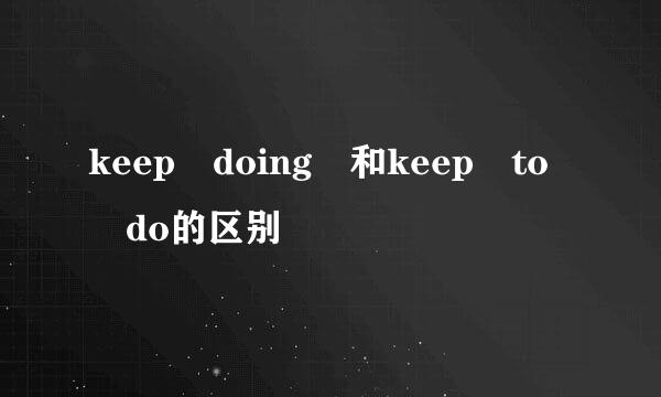 keep doing 和keep to do的区别