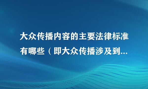 大众传播内容的主要法律标准有哪些（即大众传播涉及到的公法和私法来自各有哪些,可列举具