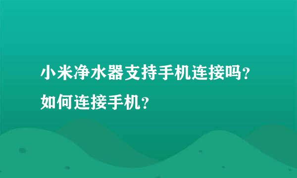 小米净水器支持手机连接吗？如何连接手机？