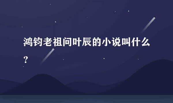 鸿钧老祖问叶辰的小说叫什么？