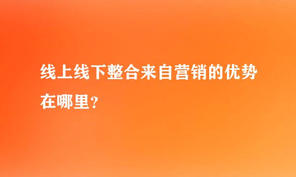 线上线下整合来自营销的优势在哪里？