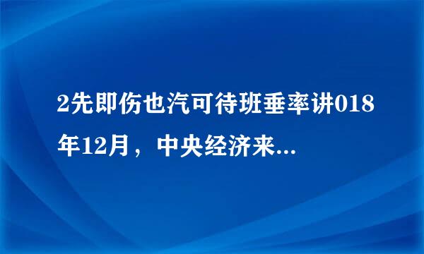 2先即伤也汽可待班垂率讲018年12月，中央经济来自工作会议指出，我国经济运行主要矛盾仍然是供给侧结构性的，必须坚持以供给侧结构性改革为主线不动摇...