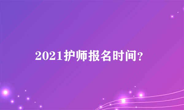 2021护师报名时间？