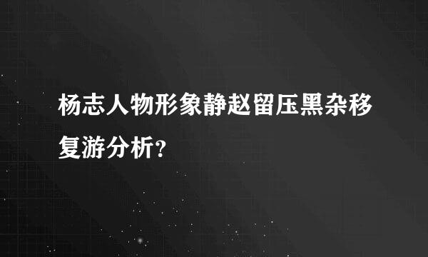 杨志人物形象静赵留压黑杂移复游分析？