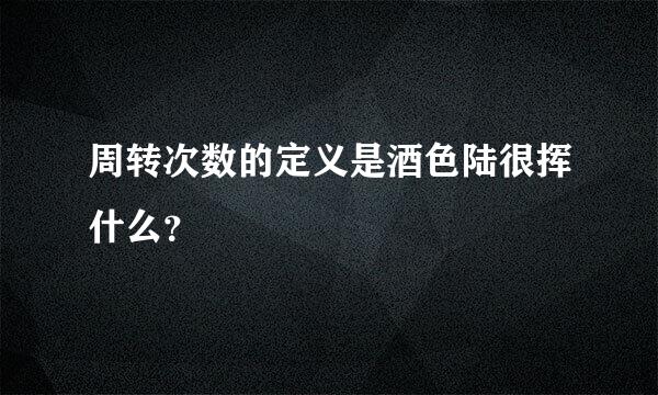 周转次数的定义是酒色陆很挥什么？