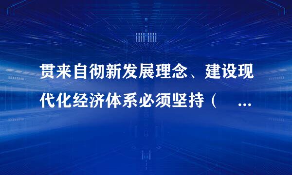 贯来自彻新发展理念、建设现代化经济体系必须坚持（    ）。