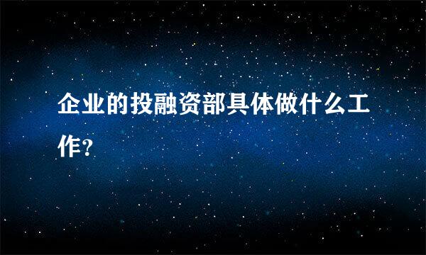 企业的投融资部具体做什么工作？