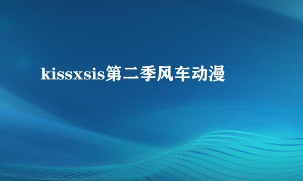 kissxsis第二季风车动漫