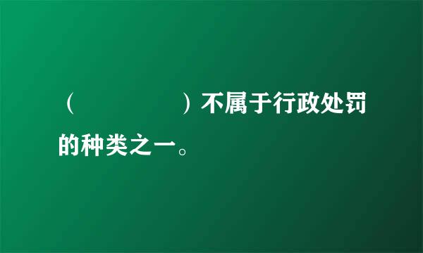 （    ）不属于行政处罚的种类之一。