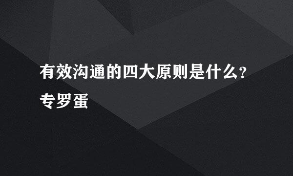 有效沟通的四大原则是什么？专罗蛋