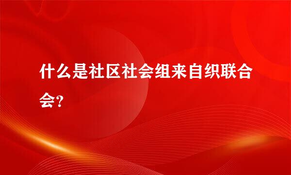 什么是社区社会组来自织联合会？