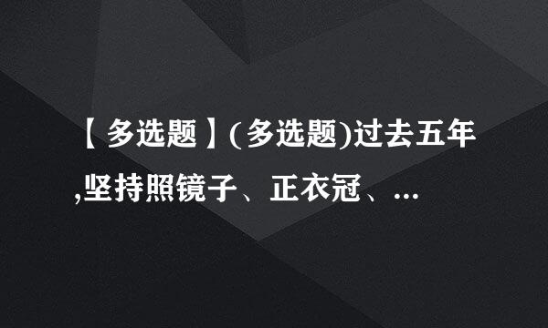 【多选题】(多选题)过去五年,坚持照镜子、正衣冠、洗洗来自澡、治治病的要求,开限参晚班绝展()教育实践活动和()专题教育...