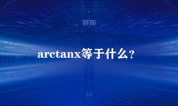 arctanx等于什么？