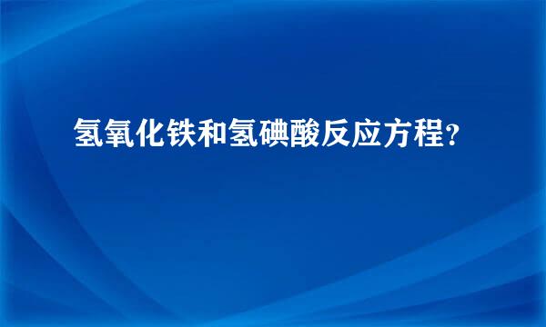 氢氧化铁和氢碘酸反应方程？