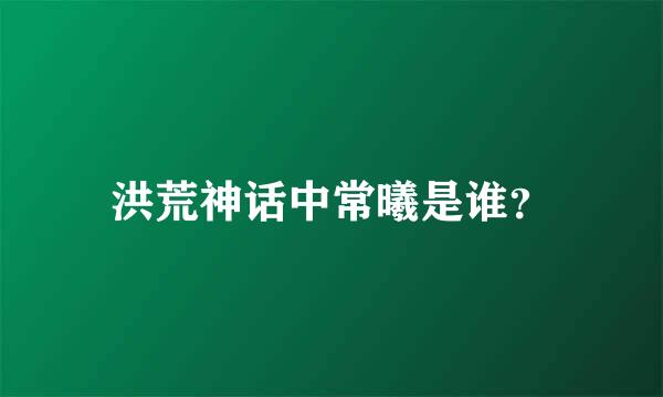 洪荒神话中常曦是谁？