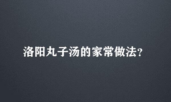 洛阳丸子汤的家常做法？