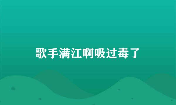 歌手满江啊吸过毒了