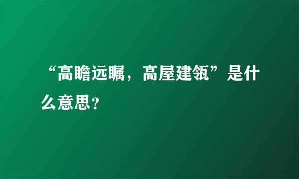 “高瞻远瞩，高屋建瓴”是什么意思？