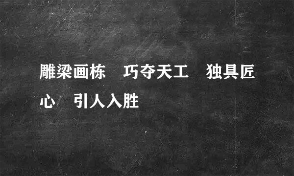 雕梁画栋 巧夺天工 独具匠心 引人入胜