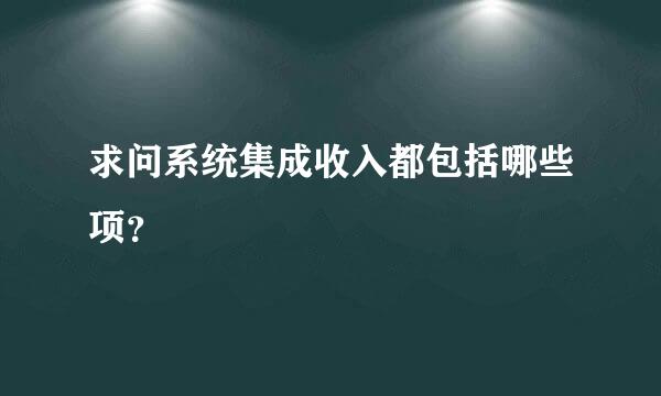 求问系统集成收入都包括哪些项？