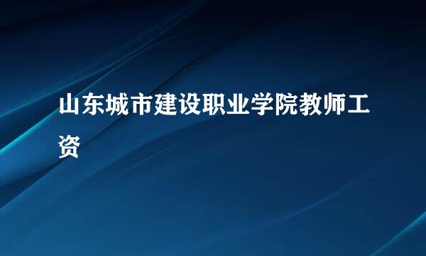 山东城市建设职业学院教师工资