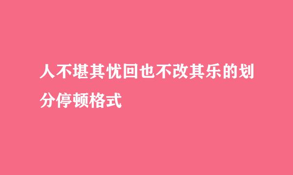 人不堪其忧回也不改其乐的划分停顿格式