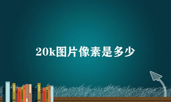 20k图片像素是多少