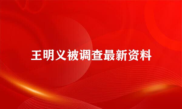 王明义被调查最新资料