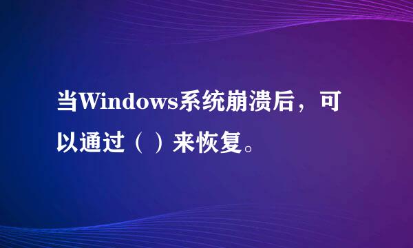 当Windows系统崩溃后，可以通过（）来恢复。