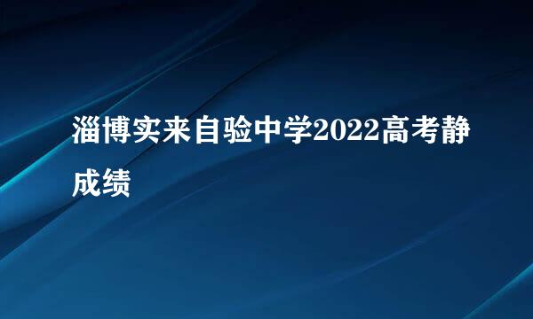 淄博实来自验中学2022高考静成绩