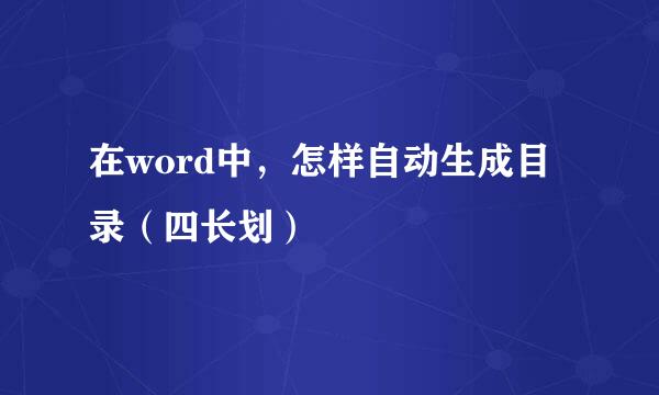 在word中，怎样自动生成目录（四长划）