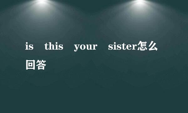 is this your sister怎么回答