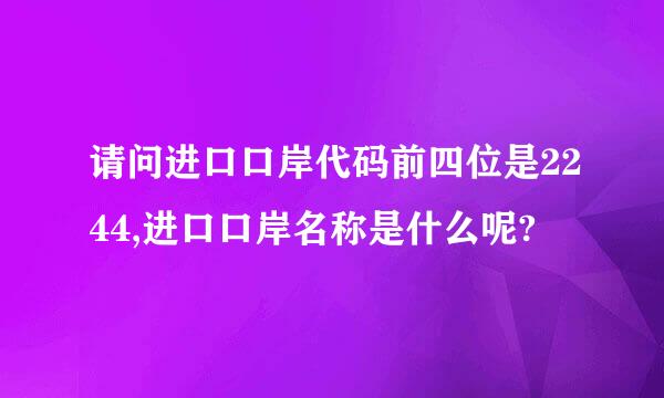 请问进口口岸代码前四位是2244,进口口岸名称是什么呢?