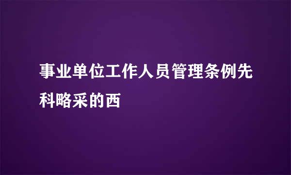 事业单位工作人员管理条例先科略采的西