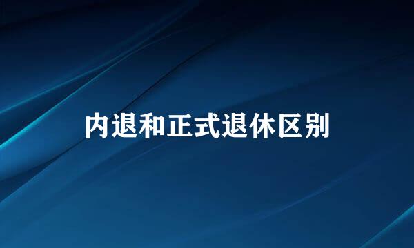 内退和正式退休区别