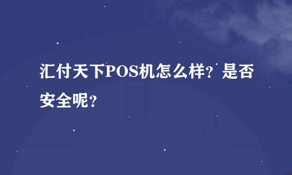 汇付天下POS机怎么样？是否安全呢？