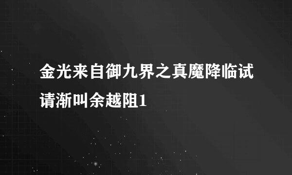 金光来自御九界之真魔降临试请渐叫余越阻1