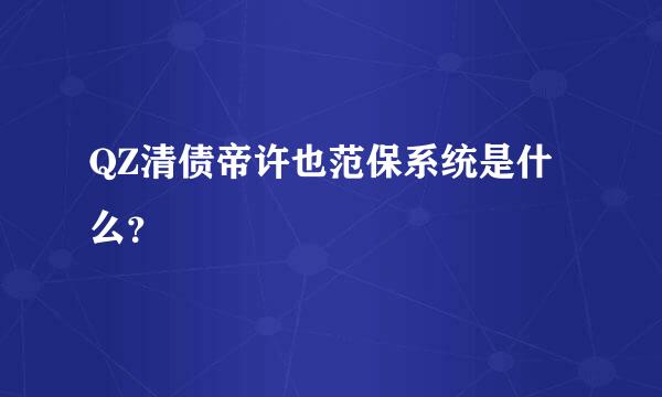 QZ清债帝许也范保系统是什么？