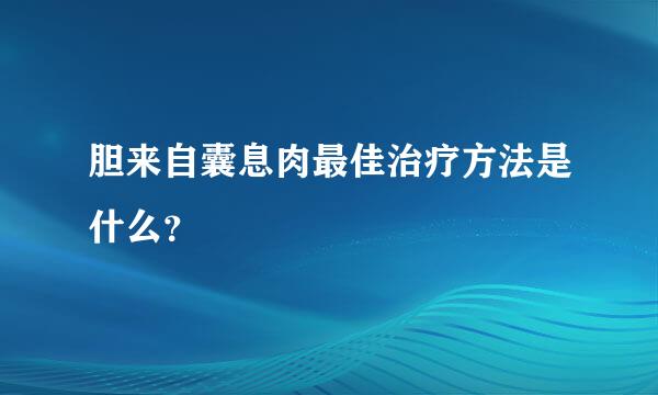 胆来自囊息肉最佳治疗方法是什么？