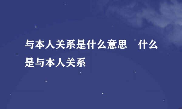 与本人关系是什么意思 什么是与本人关系