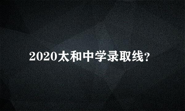 2020太和中学录取线？