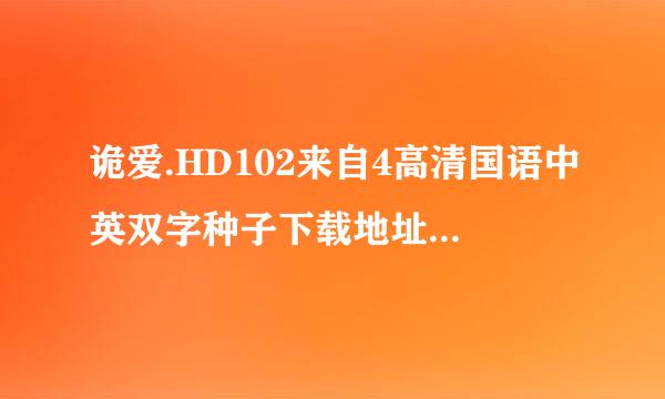 诡爱.HD102来自4高清国语中英双字种子下载地址有么？跪谢