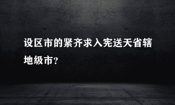 设区市的紧齐求入宪送天省辖地级市？