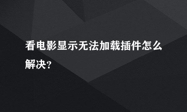 看电影显示无法加载插件怎么解决？