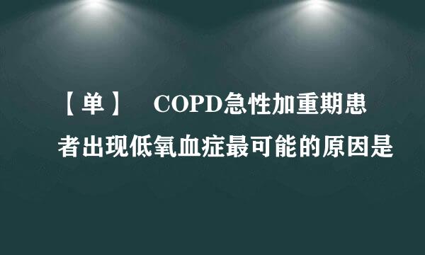 【单】 COPD急性加重期患者出现低氧血症最可能的原因是