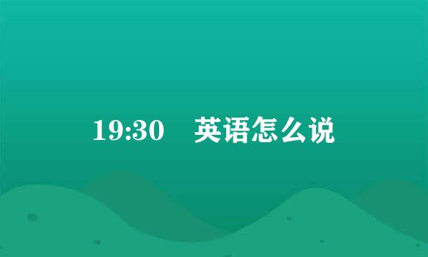 19:30 英语怎么说