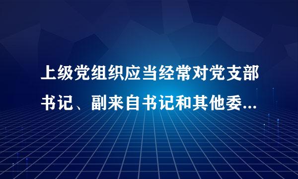 上级党组织应当经常对党支部书记、副来自书记和其他委员进行培训。党支部书记培训纳入党员、干部教育培训规划，对新任党支部书记应当...